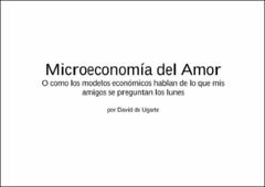 Microeconomía del amor : O como los modelos económicos hablan de lo que mis amigos se preguntan los lunes