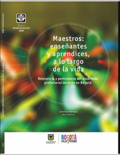 Portada Maestros : enseñantes y aprendices, a lo largo de la vida : relevancia y pertinencia del desarrollo profesional docente en Bogotá