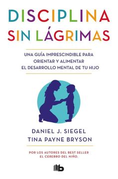 Portada Disciplina sin lágrimas : una guía imprescindible para orientar y alimentar el desarrollo mental de tu hijo