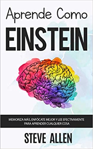 Aprende como Einstein : técnicas de aprendizaje acelerado y lectura efectiva para pensar como un genio. Memoriza más, enfócate mejor y lee efectivamente para aprender cualquier cosa