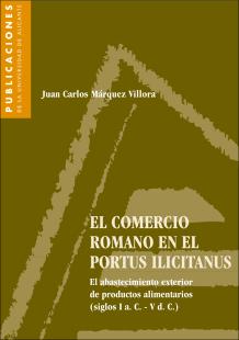 Portada El comercio romano en el Portus Ilicitanus : el abastecimiento exterior de productos alimentarios (siglos I a.C.- V d.C.)