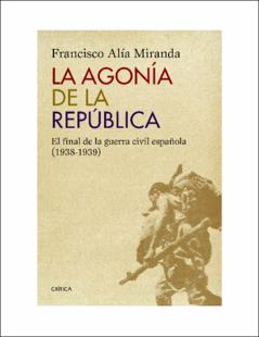 Portada La agonía de la República : el final de la guerra civil española (1938-1939)